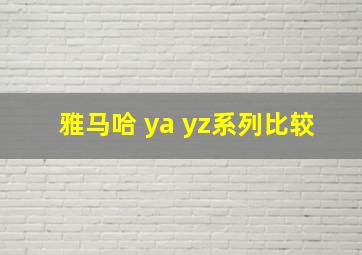 雅马哈 ya yz系列比较